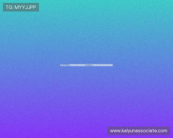 kaiyun体育官网登录:全面解析2026世界杯赛事最新动态与精彩瞬间 kaiyun体育官网登录:全面解析2026世界杯赛事最新动态与精彩瞬间